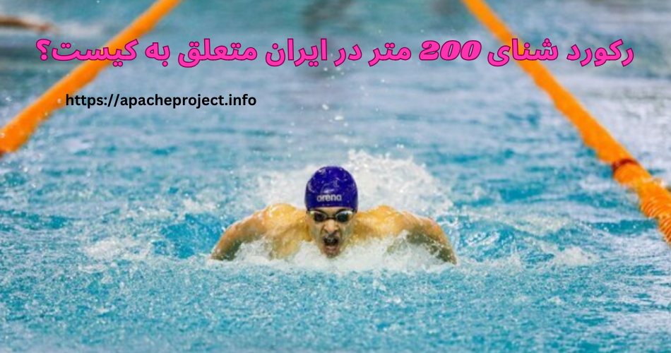 رکورد شنای 200 متر در ایران متعلق به کیست؟